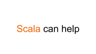 Scala can help
 