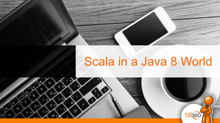 Scala in a Java 8 World
 