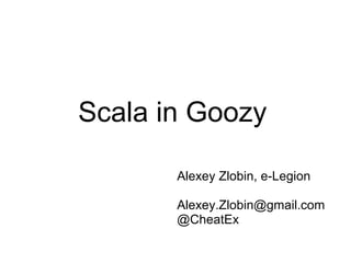 Scala in Goozy Alexey Zlobin, e-Legion [email_address] @CheatEx 