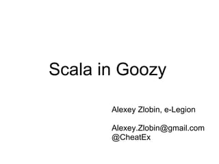 Scala in Goozy

       Alexey Zlobin, e-Legion

       Alexey.Zlobin@gmail.com
       @CheatEx
 