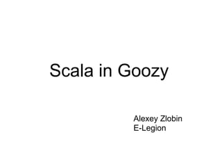 Scala in Goozy

         Alexey Zlobin
         E-Legion
 