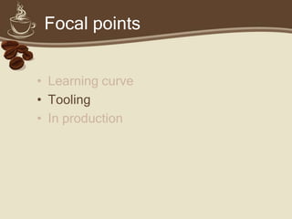 Focal points


• Learning curve
• Tooling
• In production
 