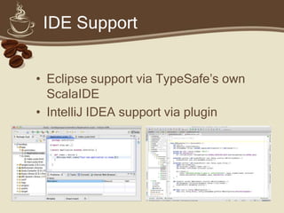 IDE Support


• Eclipse support via TypeSafe’s own
  ScalaIDE
• IntelliJ IDEA support via plugin
 