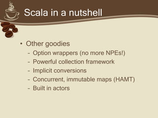 Caveat emptor


• Scala is bleeding edge
• You will get cut
  – Learning curve
  – Rough edges
  – Partial/outdated docume...