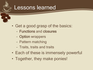 Lessons learned


• Promote functional constructs:
  – Intent over implementation
  – Massive code savings
  – Immutabilit...