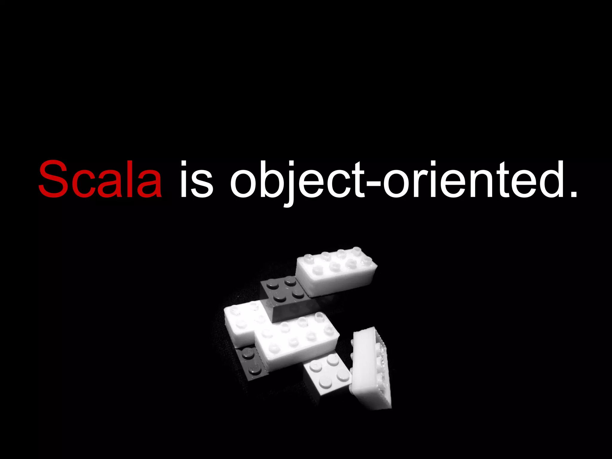 Scala  is object-oriented. 
