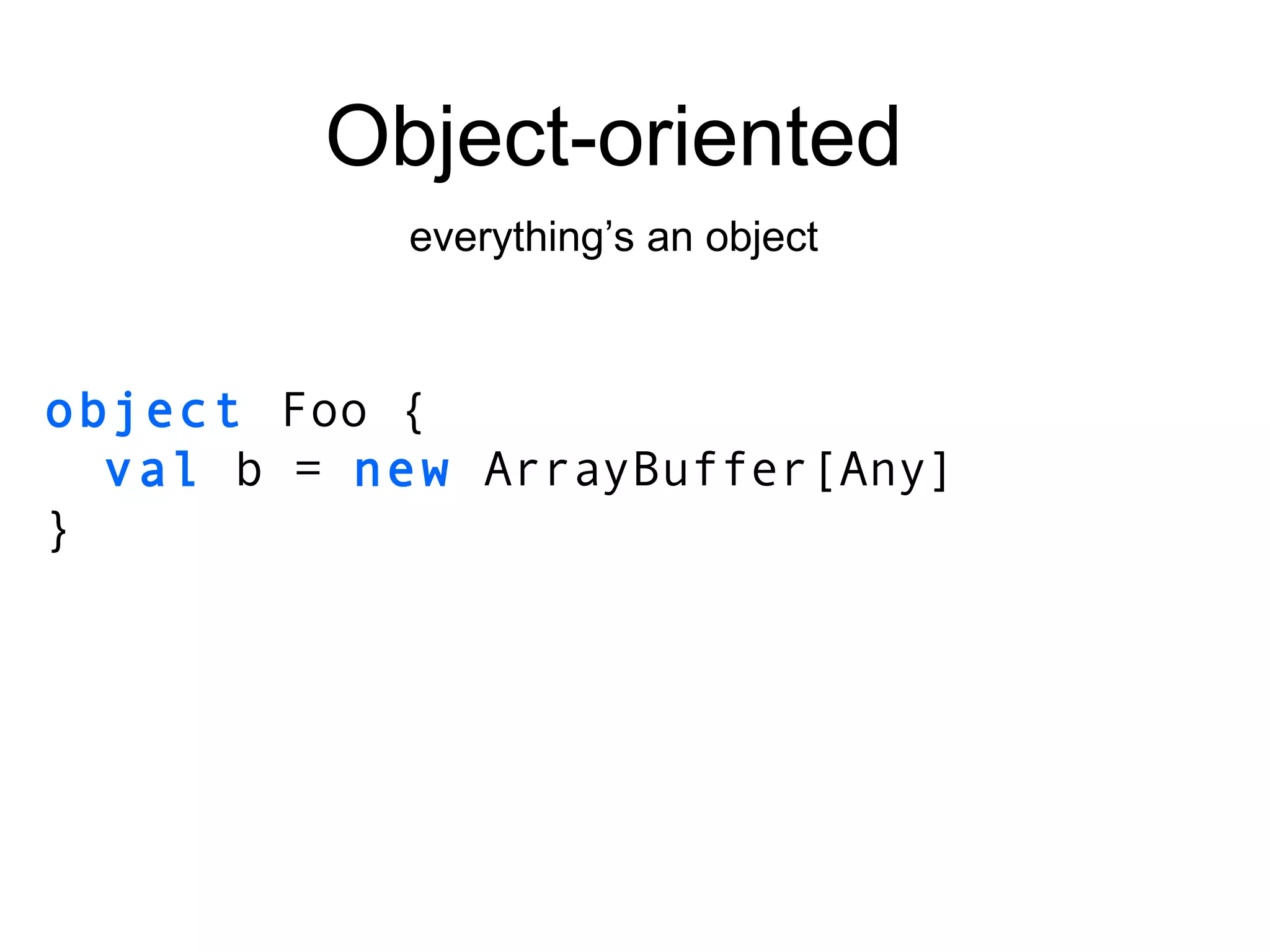 object   Foo   { val  b =  new  ArrayBuffer[Any] } Object-oriented everything’s an object 