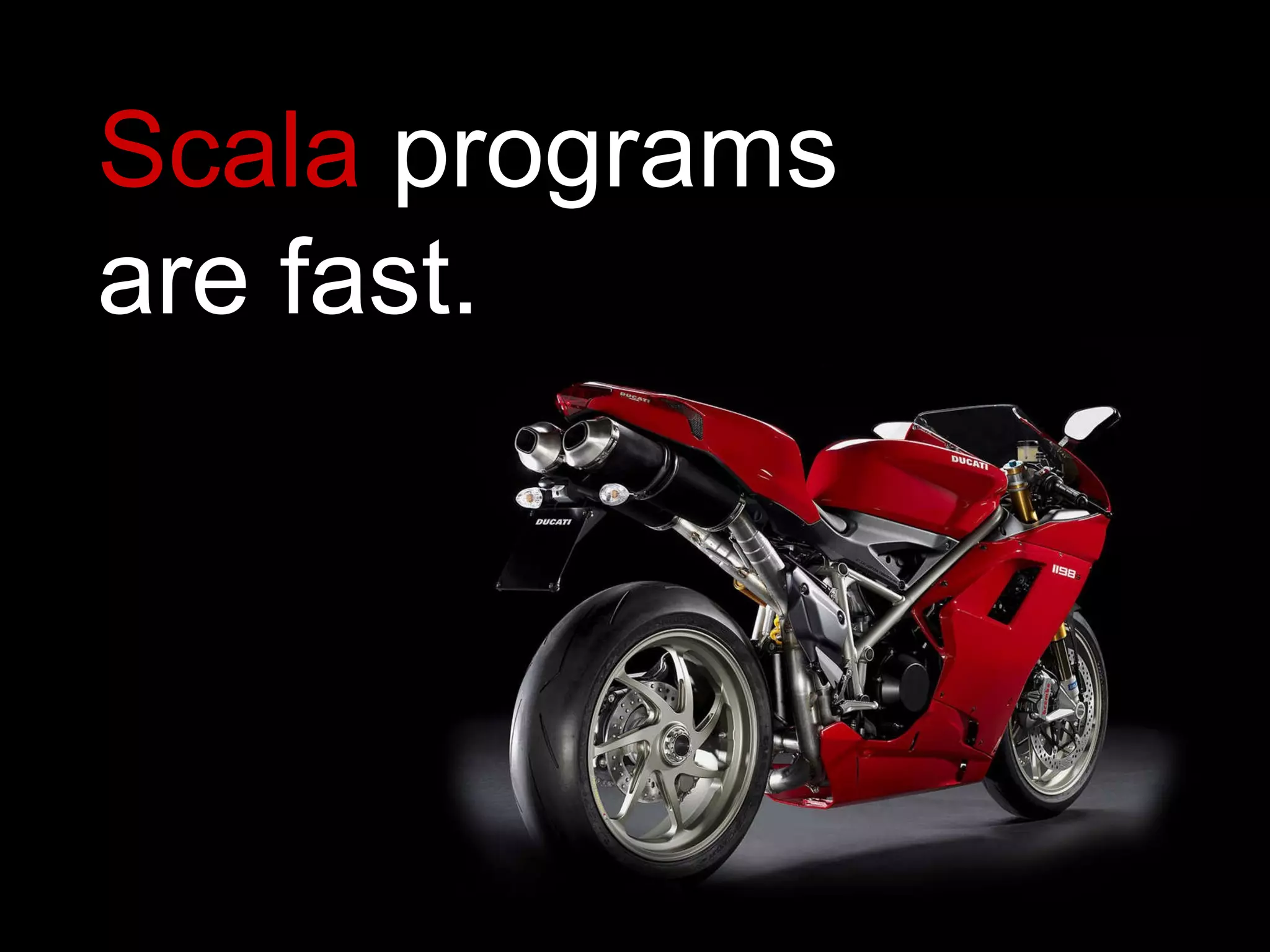 Scala  programs are fast. 