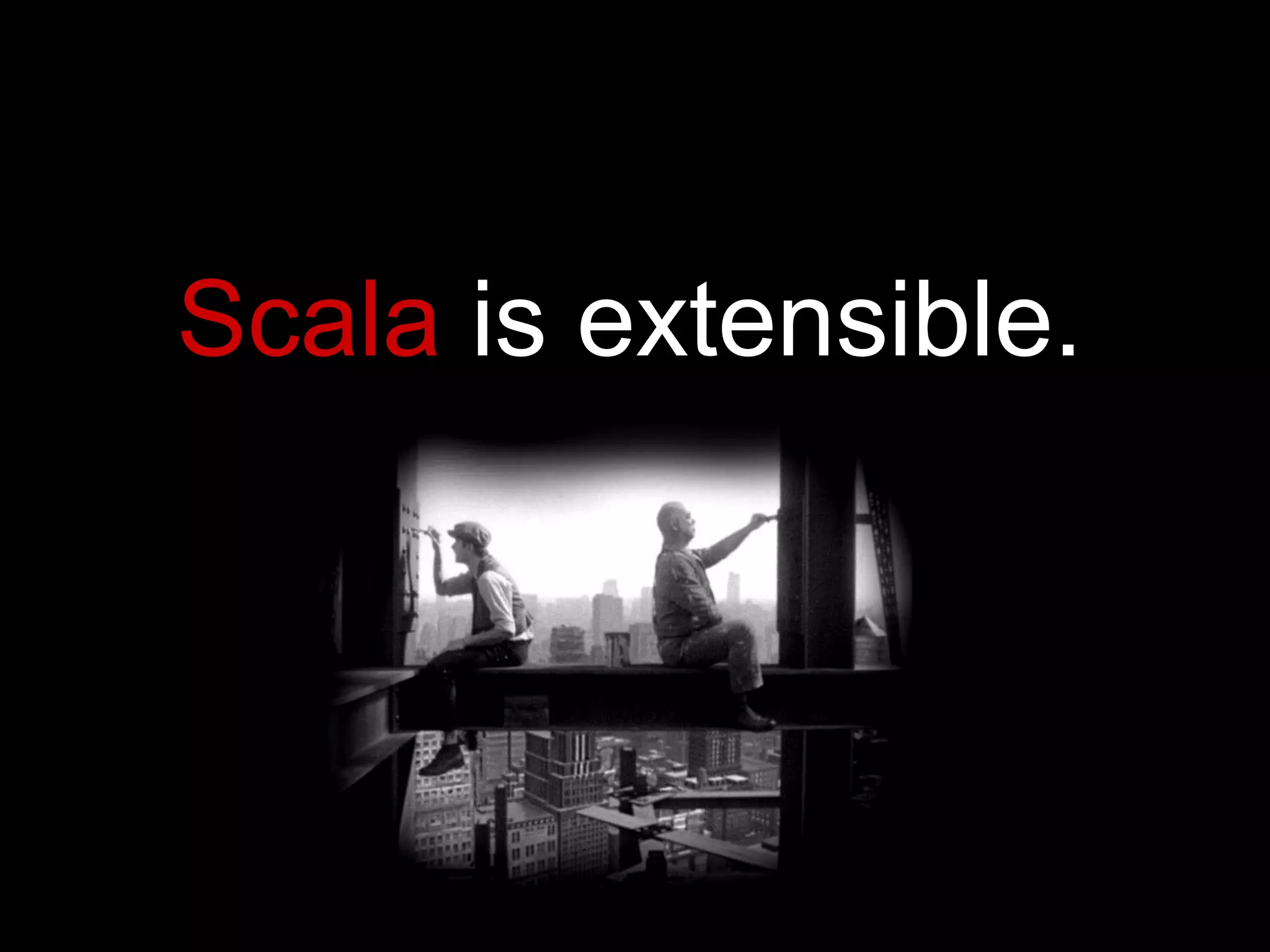 Scala  is extensible. 