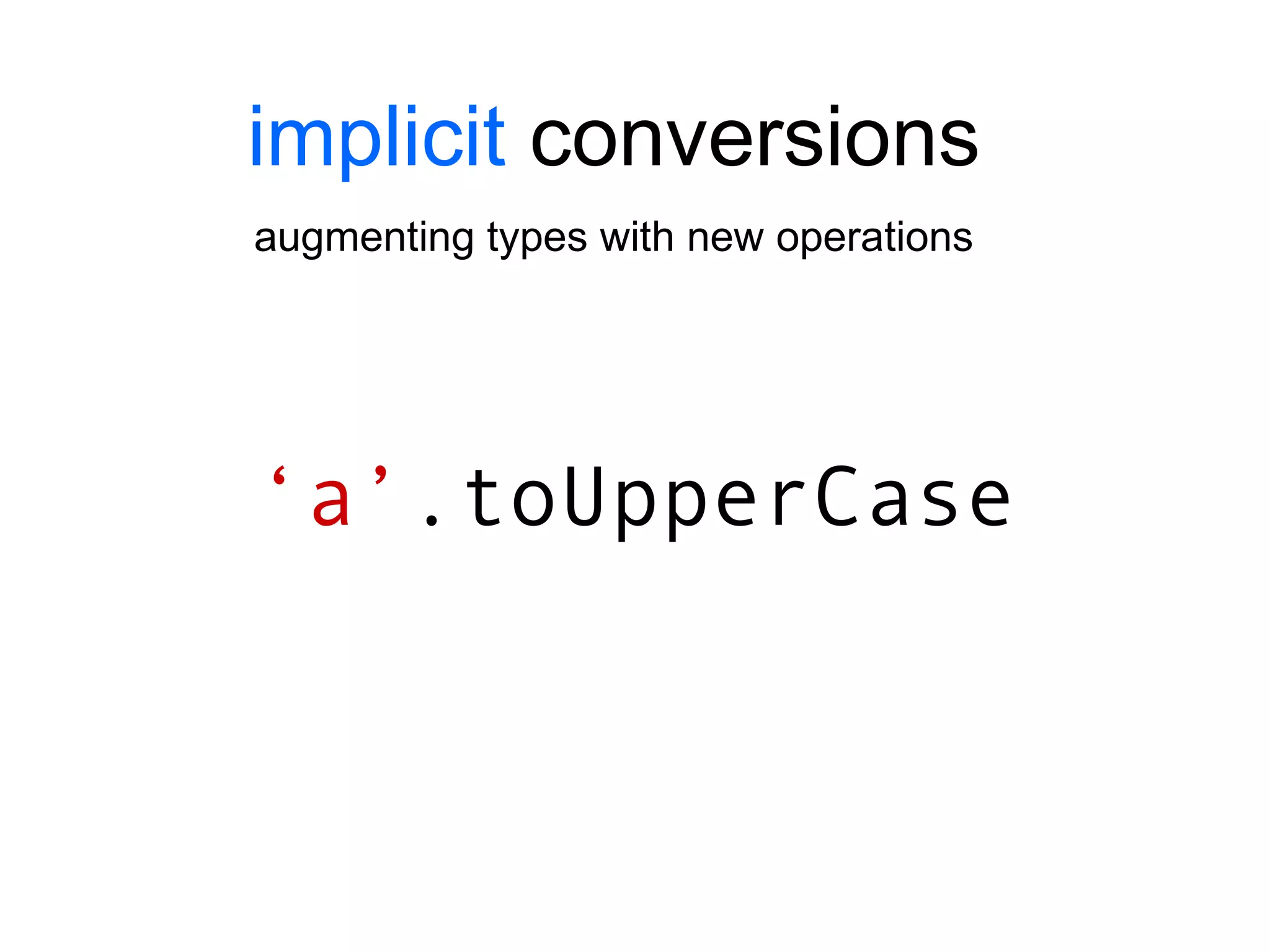 implicit  conversions augmenting types with new operations ‘ a’ .toUpperCase 