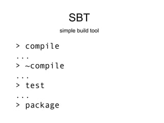SBT simple build tool > compile ... > ~compile ... > test ... > package 