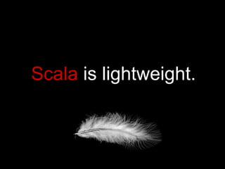 Scala  is lightweight. 