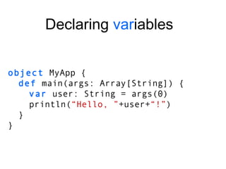 object  MyApp { def  main(args: Array[String]) { var  user: String = args(0) println( “Hello, ” +user+ “!” ) } } Declaring  var iables 
