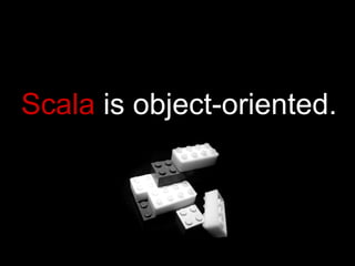 Scala  is object-oriented. 
