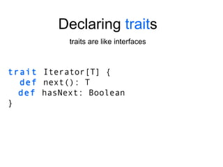 trait   Iterator[T]   { def  next(): T def  hasNext: Boolean } Declaring  trait s traits are like interfaces 
