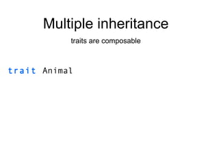 trait   Animal Multiple inheritance traits are composable 