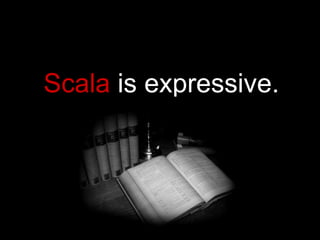 Scala  is expressive. 