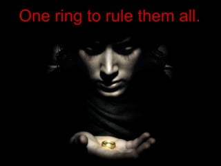 One ring to rule them all. 