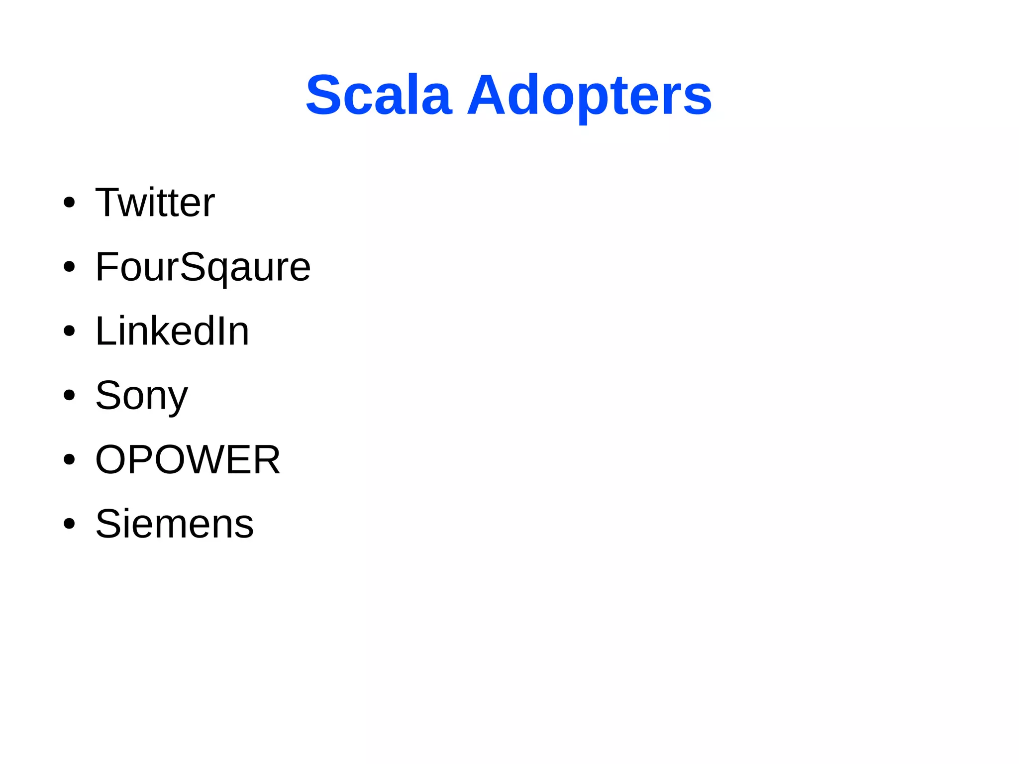 Scala Adopters
●   Twitter
●   FourSqaure
●   LinkedIn
●   Sony
●   OPOWER
●   Siemens
 