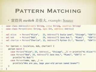 Pattern Matching
• 實際與 switch 差很⼤, example: Source
 