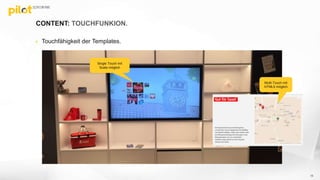 CONTENT: TOUCHFUNKION.
 Touchfähigkeit der Templates.
Single Touch mit
Scala möglich
13
Multi-Touch mit
HTML5 möglich
 