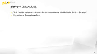 CONTENT: VERWALTUNG.
 CMS: Flexible Bildung von eigenen Gerätegruppen (bspw. alle Geräte im Bereich Marketing)
 Übergreifende Standortverwaltung
19
 