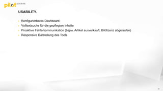 USABILITY.
 Konfigurierbares Dashboard
 Volltextsuche für die gepflegten Inhalte
 Proaktive Fehlerkommunikation (bspw. Artikel ausverkauft, Bildlizenz abgelaufen)
 Responsive Darstellung des Tools
31
 