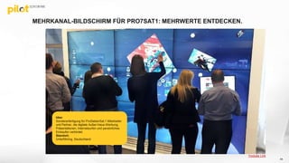 MEHRKANAL-BILDSCHIRM FÜR PRO7SAT1: MEHRWERTE ENTDECKEN.
Idee:
Sonderanfertigung für ProSiebenSat.1 Mitarbeiter
und Partner, die digitale Außer-Haus-Werbung,
Präsentationen, Internetsurfen und persönliches
Einkaufen verbindet.
Standort:
Unterföhring, Deutschland.
Youtube Link
64
 