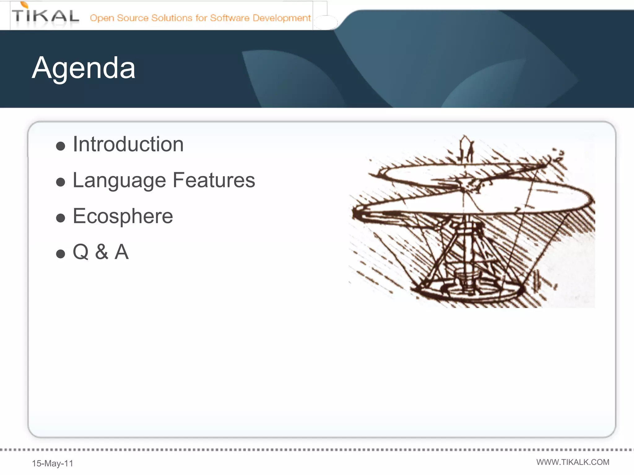 Agenda

        Introduction
        Language Features
        Ecosphere
        Q&A




15-May-11                   WWW.TIKALK.COM
 