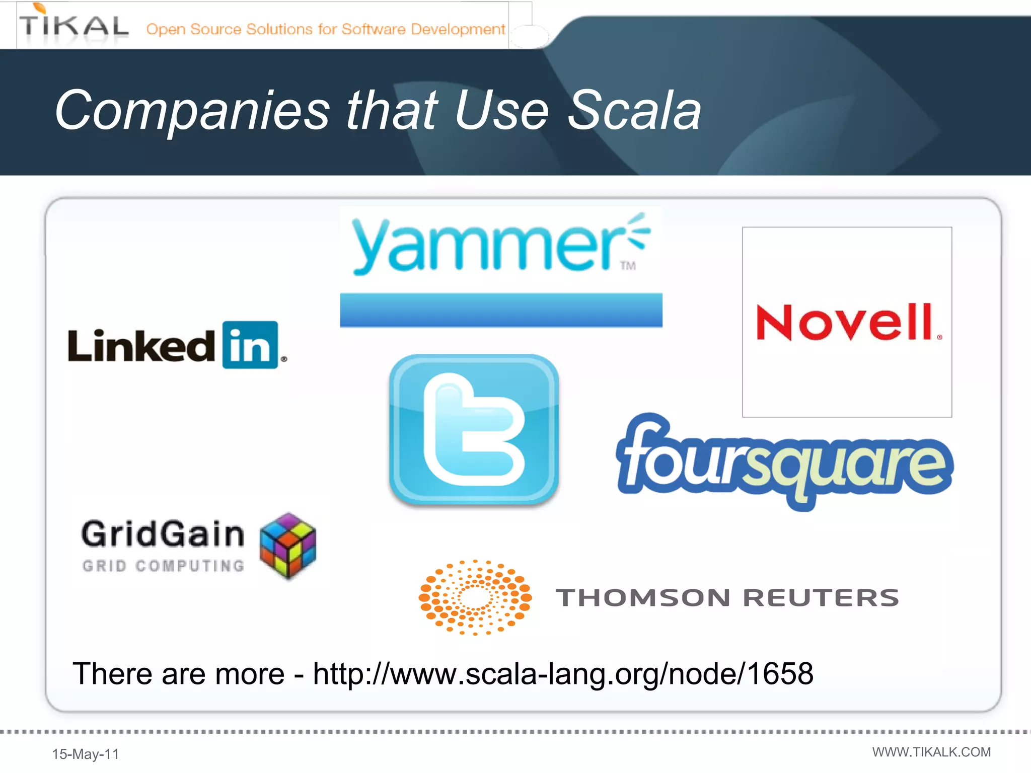 Companies that Use Scala




  There are more - http://www.scala-lang.org/node/1658

15-May-11                                                WWW.TIKALK.COM
 