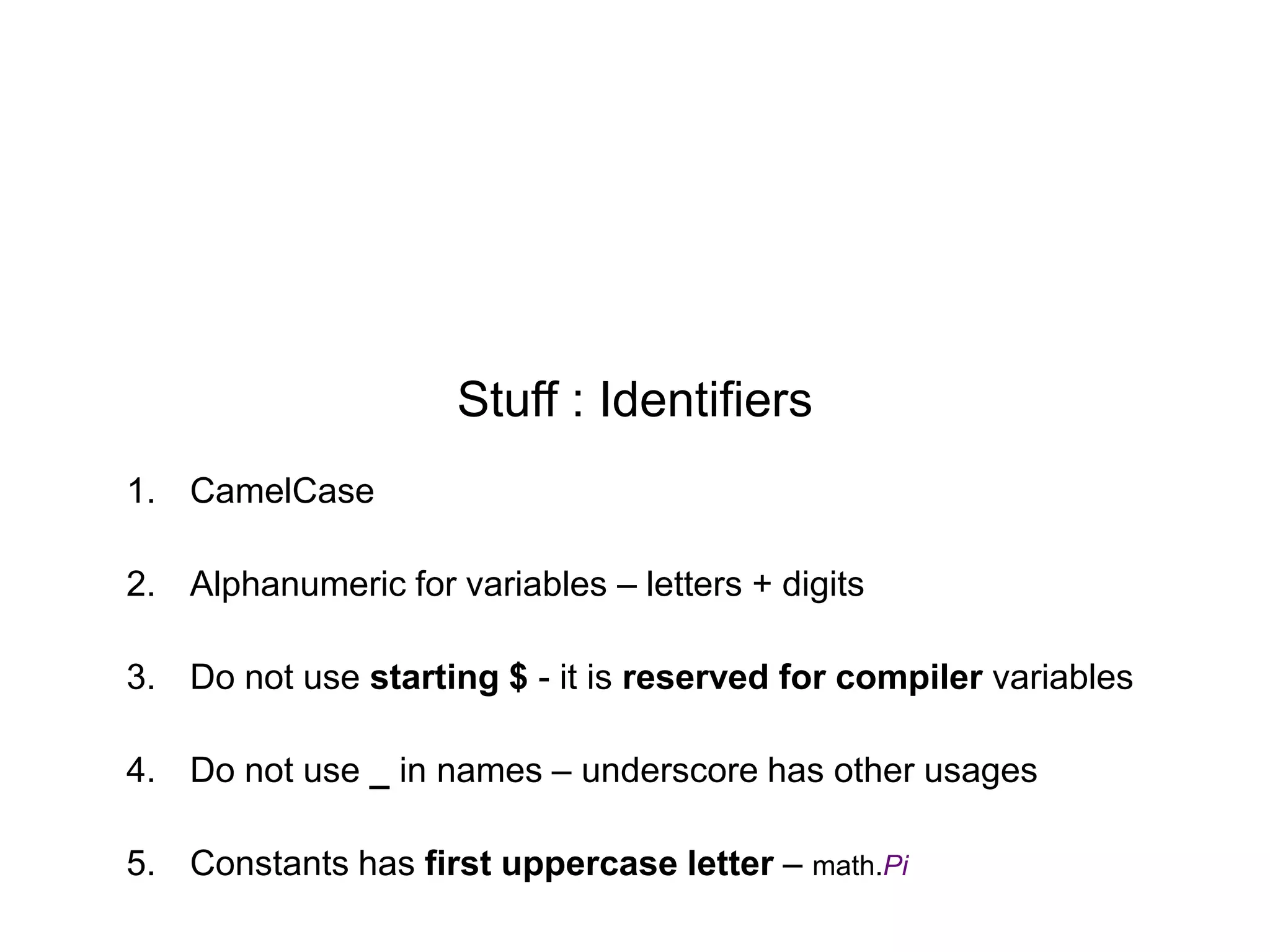 Stuff : Identifiers
1. CamelCase
2. Alphanumeric for variables – letters + digits
3. Do not use starting $ - it is reserved for compiler variables
4. Do not use _ in names – underscore has other usages

5. Constants has first uppercase letter – math.Pi

 