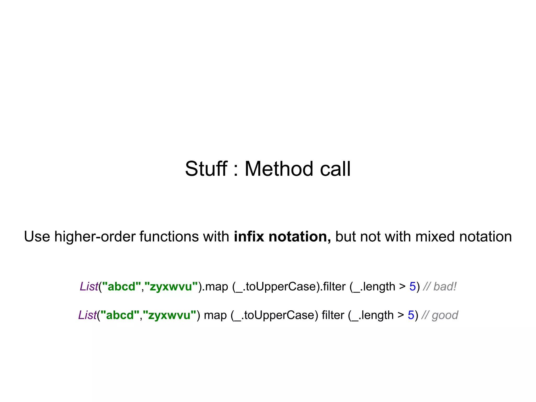 Stuff : Method call
Use higher-order functions with infix notation, but not with mixed notation

List("abcd","zyxwvu").map (_.toUpperCase).filter (_.length > 5) // bad!

List("abcd","zyxwvu") map (_.toUpperCase) filter (_.length > 5) // good

 