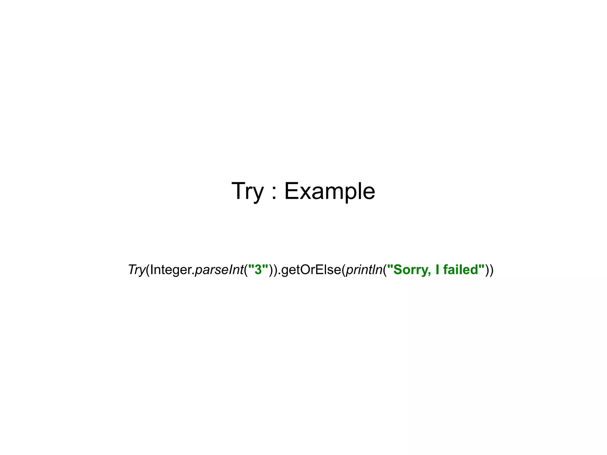 Try : Example

Try(Integer.parseInt("3")).getOrElse(println("Sorry, I failed"))

 