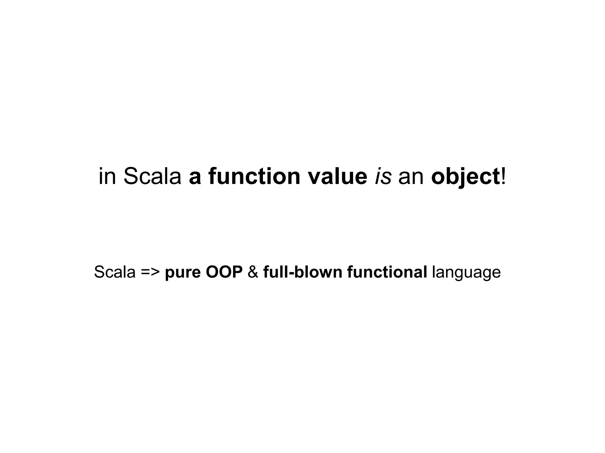in Scala a function value is an object!

Scala => pure OOP & full-blown functional language

 