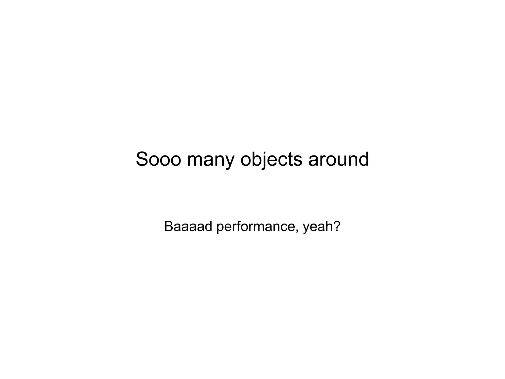 Sooo many objects around

Baaaad performance, yeah?

 