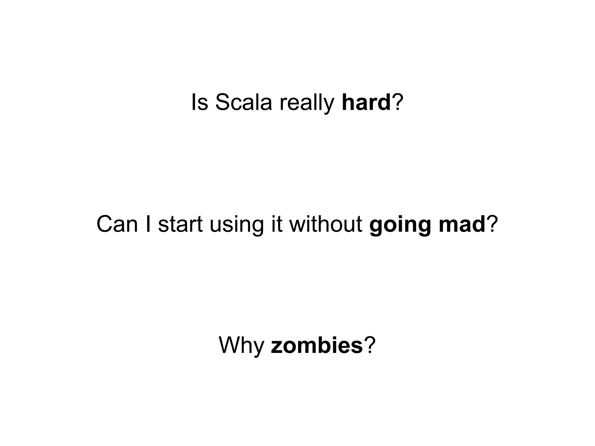 Is Scala really hard?

Can I start using it without going mad?

Why zombies?

 