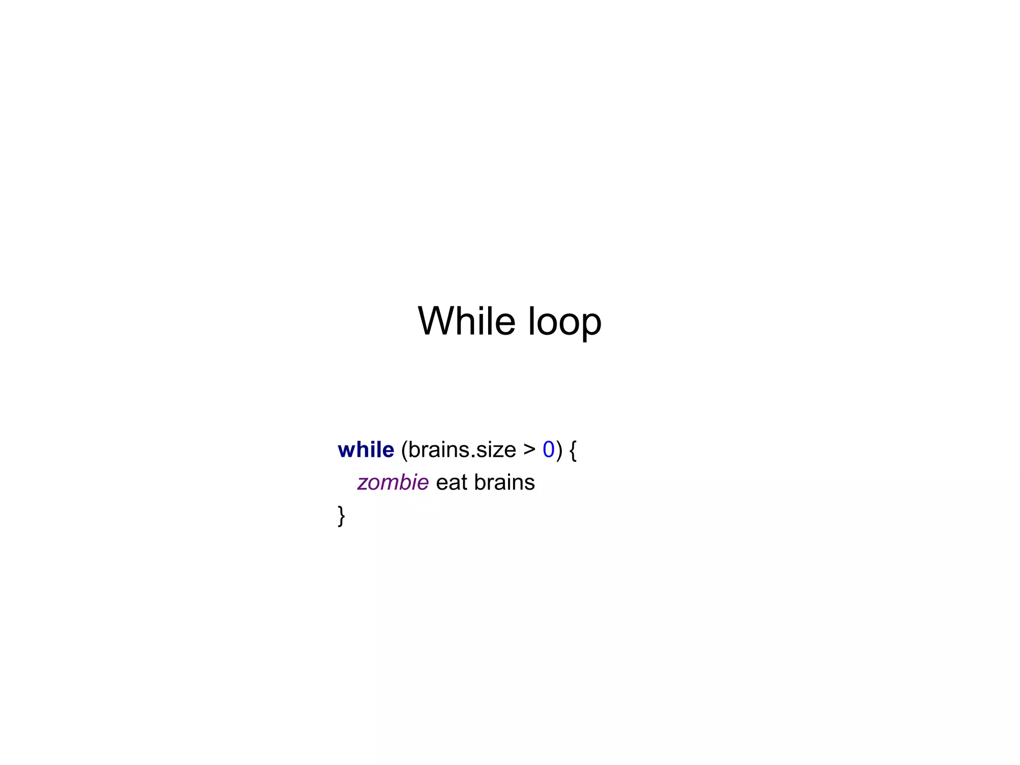 While loop
while (brains.size > 0) {
zombie eat brains
}

 