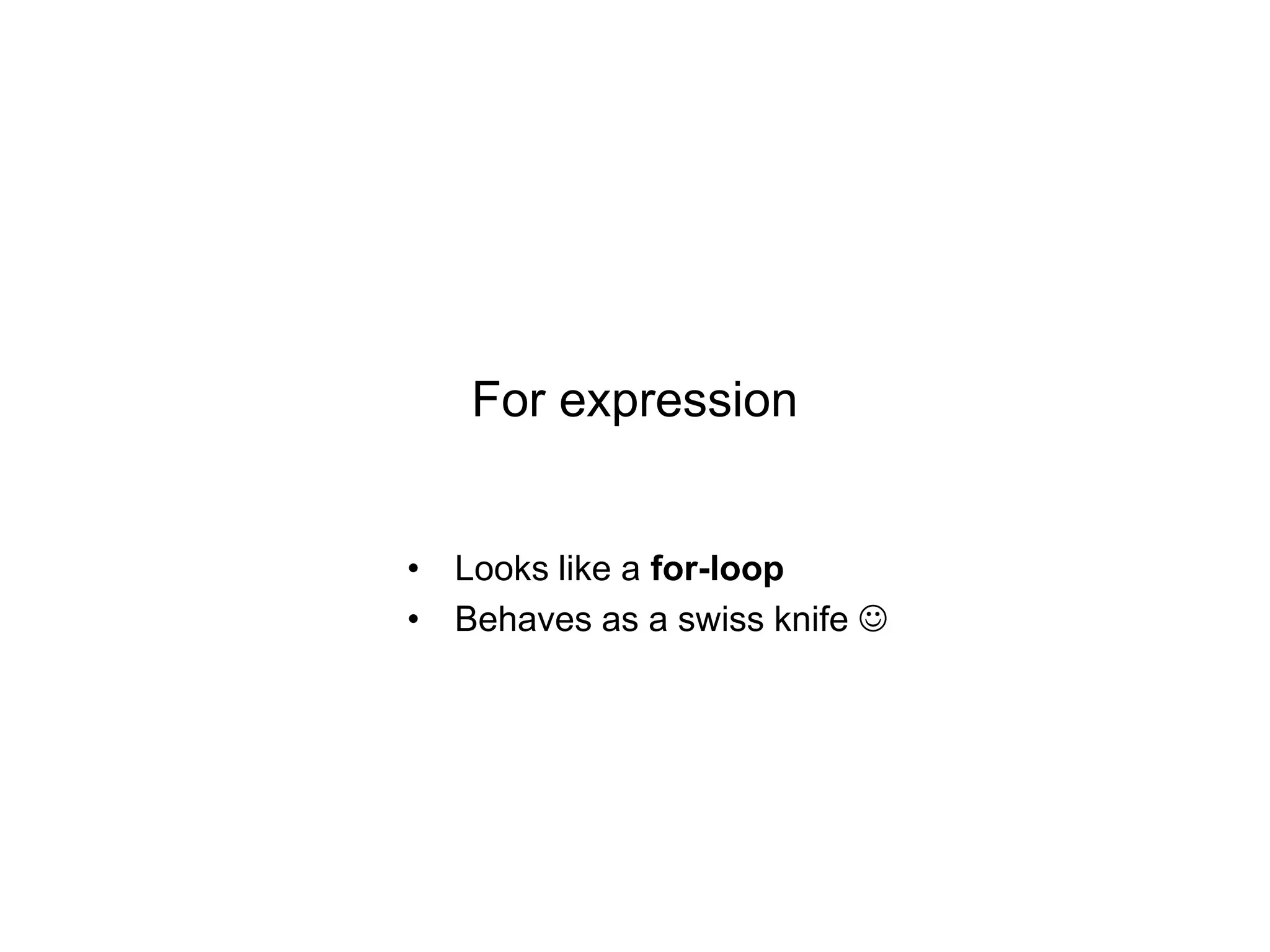 For expression
• Looks like a for-loop
• Behaves as a swiss knife 

 