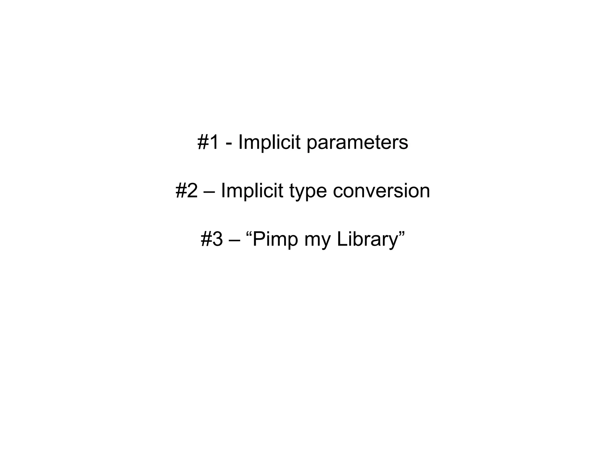 #1 - Implicit parameters
#2 – Implicit type conversion
#3 – “Pimp my Library”

 