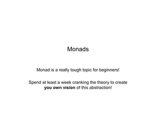 Monads

Monad is a really tough topic for beginners!
Spend at least a week cranking the theory to create
you own vision of this abstraction!

 