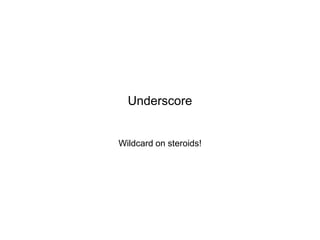 Underscore

Wildcard on steroids!

 