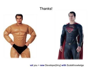 Thanks!

val you = new Developer[Any] with ScalaKnowledge

 