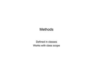 Methods

Defined in classes
Works with class scope

 
