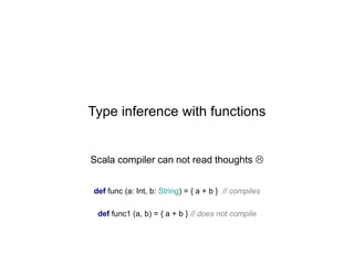 Type inference with functions

Scala compiler can not read thoughts 
def func (a: Int, b: String) = { a + b } // compiles
def func1 (a, b) = { a + b } // does not compile

 