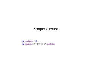 Simple Closure

val multiplier = 2
val doubler = (n: Int) => n * multiplier

 
