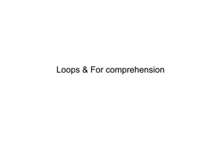 Loops & For comprehension

 