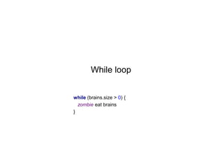While loop
while (brains.size > 0) {
zombie eat brains
}

 