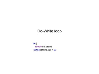 Do-While loop
do {
zombie eat brains
} while (brains.size > 0)

 