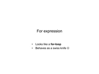 For expression
• Looks like a for-loop
• Behaves as a swiss knife 

 
