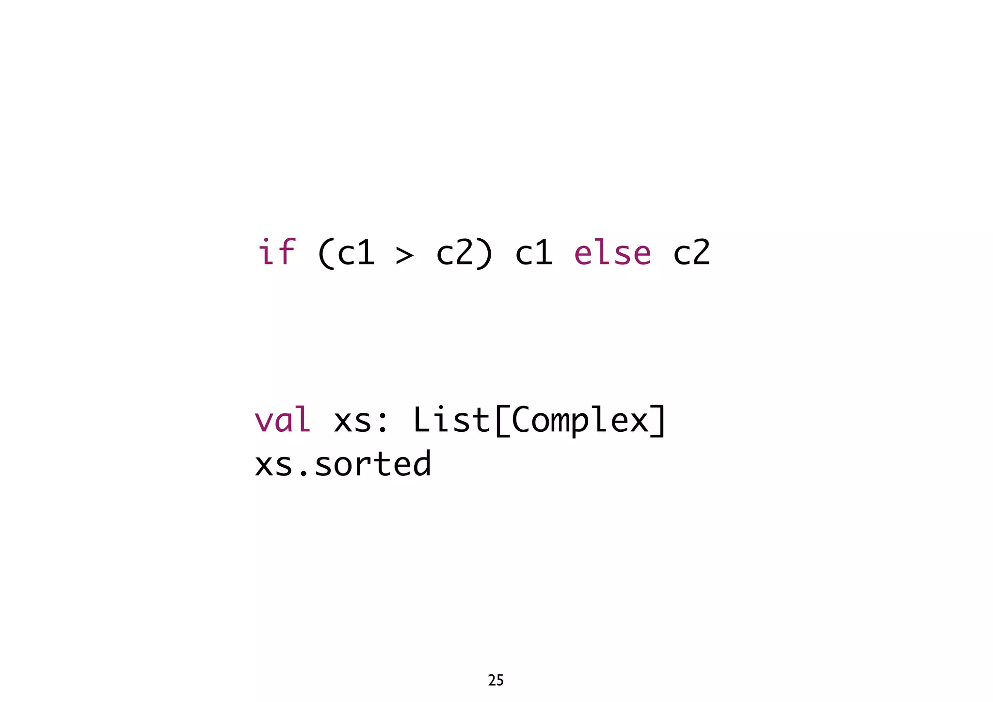 if (c1 > c2) c1 else c2 
val xs: List[Complex] 
xs.sorted 
25 
 